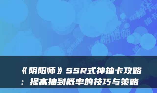 《阴阳师》SSR式神抽卡攻略:提高抽到概率的技巧与策略