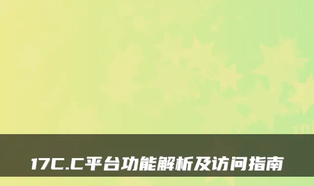 17C.C平台功能解析及访问指南