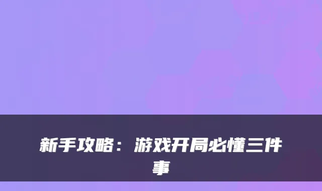 新手攻略:游戏开局必懂三件事