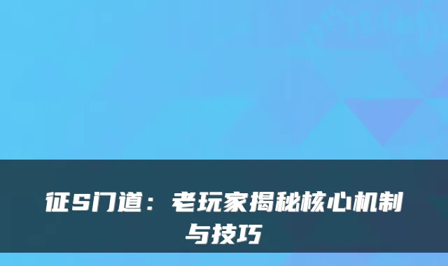 征S门道:老玩家揭秘核心机制与技巧