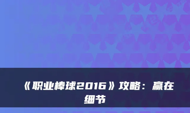 《职业棒球2016》攻略：赢在细节