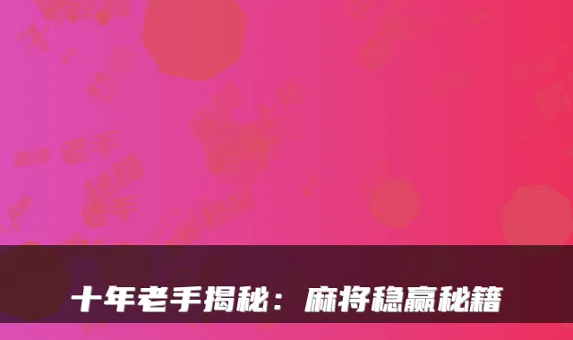 十年老手揭秘:麻将稳赢秘籍