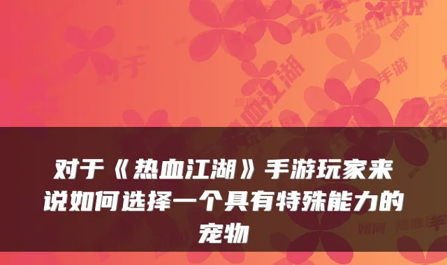 对于《热血江湖》手游玩家来说如何选择一个具有特殊能力的宠物