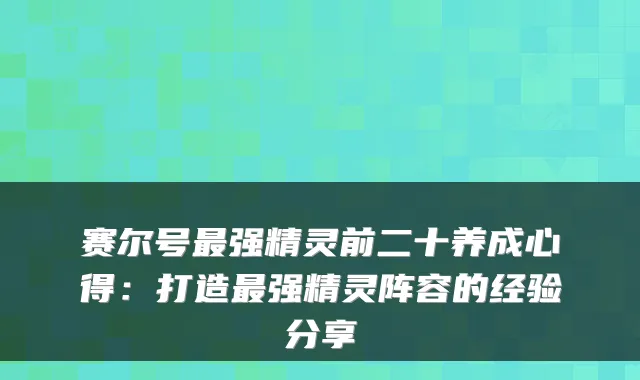 赛尔号强精灵前二十养成心得：打造强精灵阵容的经验分享