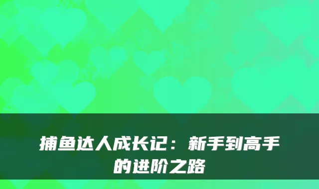 捕鱼达人成长记：新手到高手的进阶之路