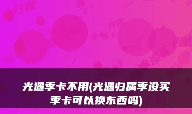 光遇季卡不用(光遇归属季没买季卡可以换东西吗)
