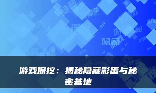 游戏深挖：揭秘隐藏彩蛋与秘密基地