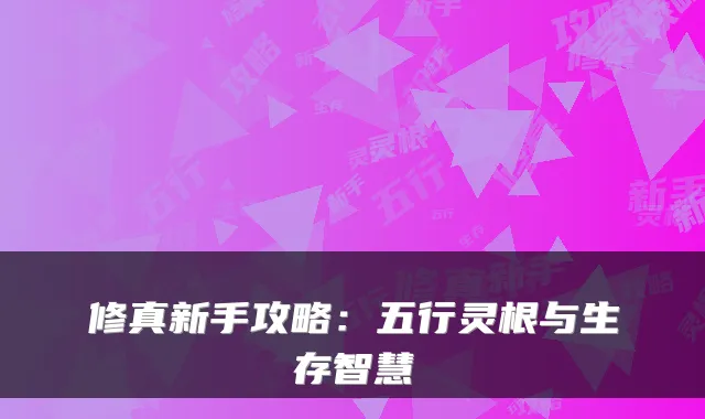 修真新手攻略：五行灵根与生存智慧