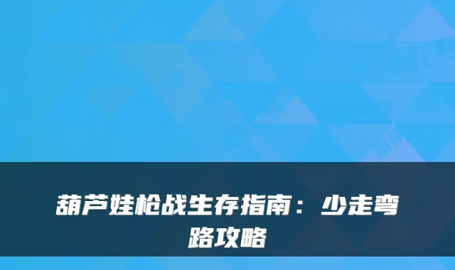 葫芦娃枪战生存指南：少走弯路攻略