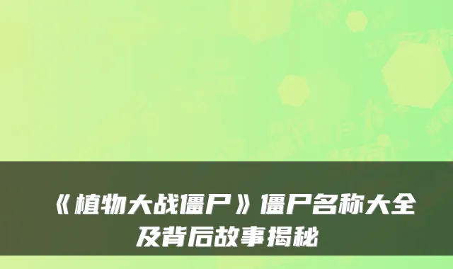 《植物大战僵尸》僵尸名称大全及背后故事揭秘