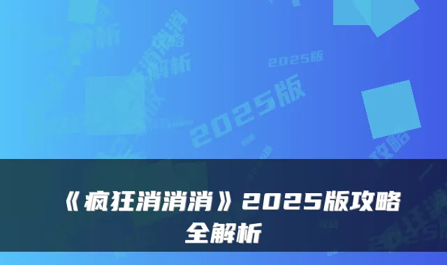 《疯狂消消消》2025版攻略全解析