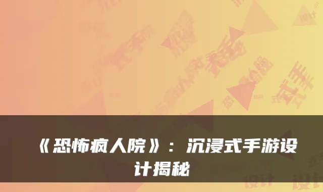 《恐怖疯人院》:沉浸式手游设计揭秘