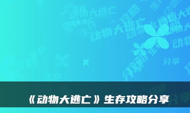 《动物大逃亡》生存攻略分享