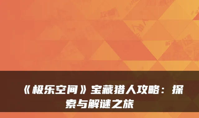 《极乐空间》宝藏猎人攻略：探索与解谜之旅