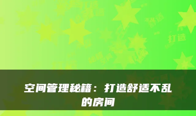 空间管理秘籍:打造舒适不乱的房间