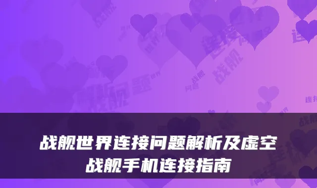 战舰世界连接问题解析及虚空战舰手机连接指南