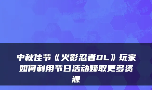 中秋佳节《火影忍者OL》玩家如何利用节日活动赚取更多资源