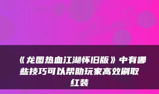 《龙图热血江湖怀旧版》中有哪些技巧可以帮助玩家高效刷取红装