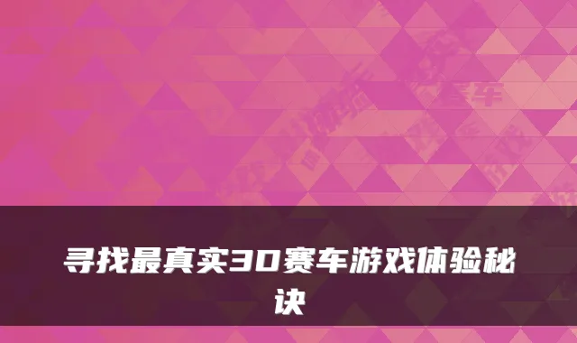 寻找最真实3D赛车游戏体验秘诀