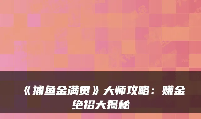《捕鱼金满贯》大师攻略：赚金绝招大揭秘