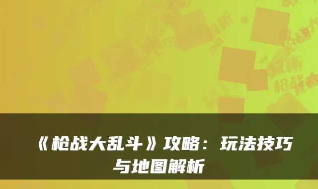 《枪战大乱斗》攻略：玩法技巧与地图解析