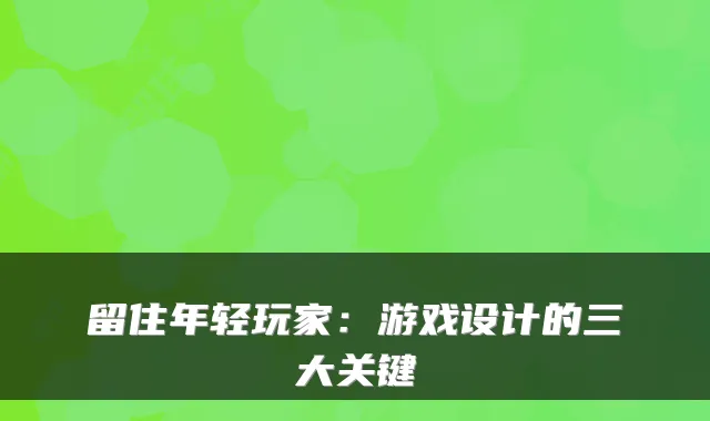 留住年轻玩家：游戏设计的三大关键