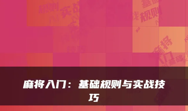 麻将入门:基础规则与实战技巧