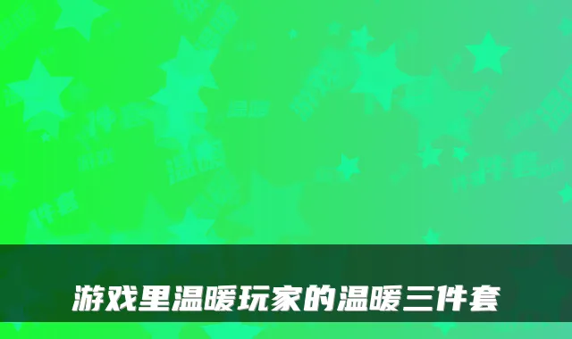 游戏里温暖玩家的温暖三件套