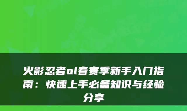 火影忍者ol春赛季新手入门指南:快速上手必备知识与经验分享