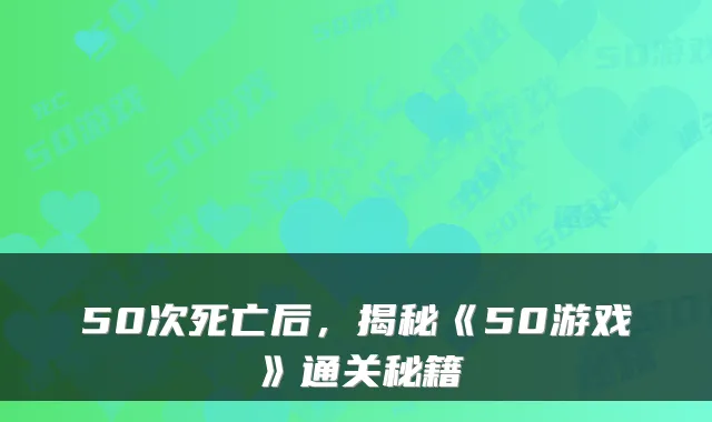 50次死亡后，揭秘《50游戏》通关秘籍
