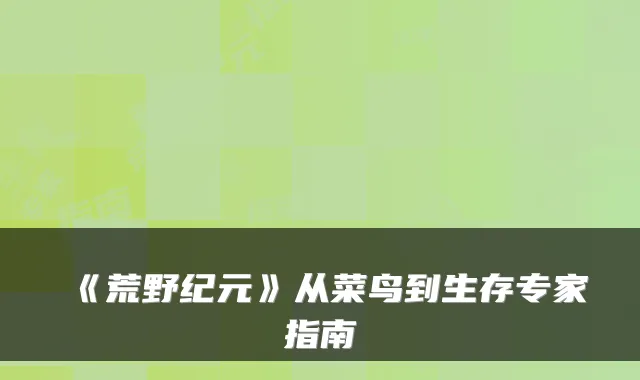 《荒野纪元》从菜鸟到生存专家指南