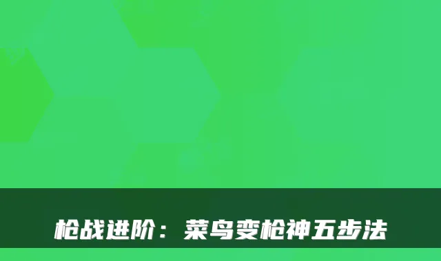 枪战进阶：菜鸟变枪神五步法