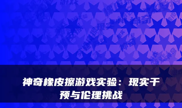 神奇橡皮擦游戏实验:现实干预与伦理挑战