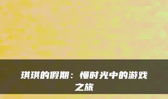 琪琪的假期：慢时光中的游戏之旅