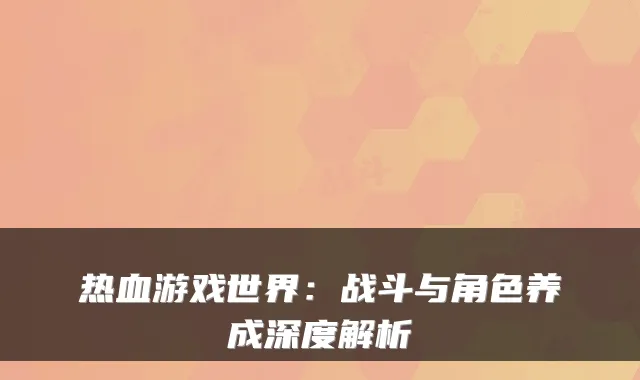 热血游戏世界:战斗与角色养成深度解析