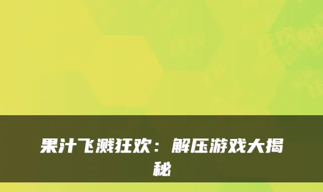 果汁飞溅狂欢：解压游戏大揭秘