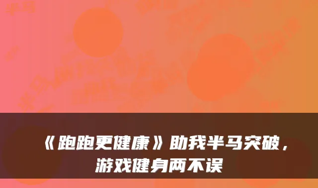 《跑跑更健康》助我半马突破，游戏健身两不误