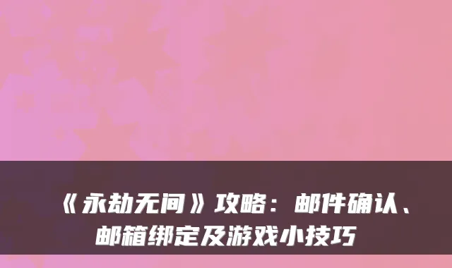 《永劫无间》攻略：邮件确认、邮箱绑定及游戏小技巧