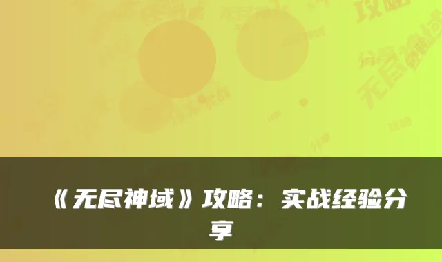 《无尽神域》攻略：实战经验分享