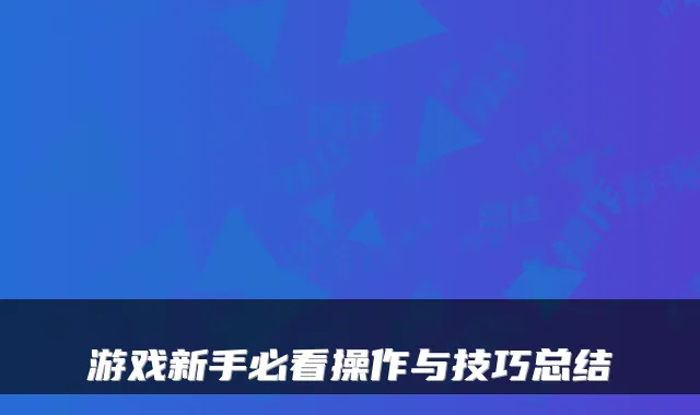 游戏新手必看操作与技巧总结