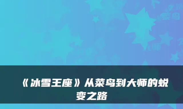 《冰雪王座》从菜鸟到大师的蜕变之路