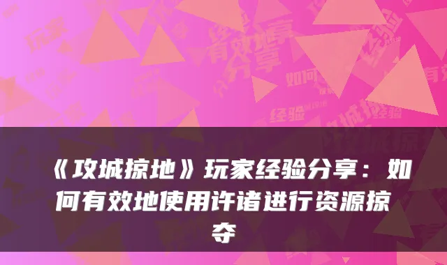 《攻城掠地》玩家经验分享：如何有效地使用许诸进行资源掠夺