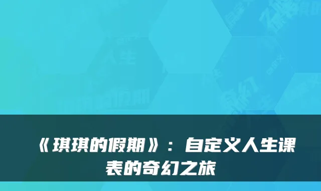 《琪琪的假期》：自定义人生课表的奇幻之旅