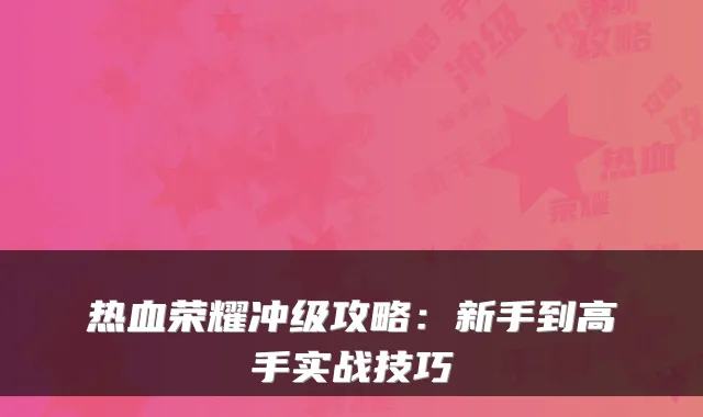 热血荣耀冲级攻略：新手到高手实战技巧