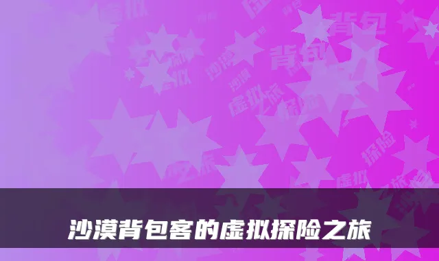 沙漠背包客的虚拟探险之旅