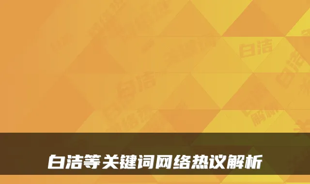 白洁等关键词网络热议解析