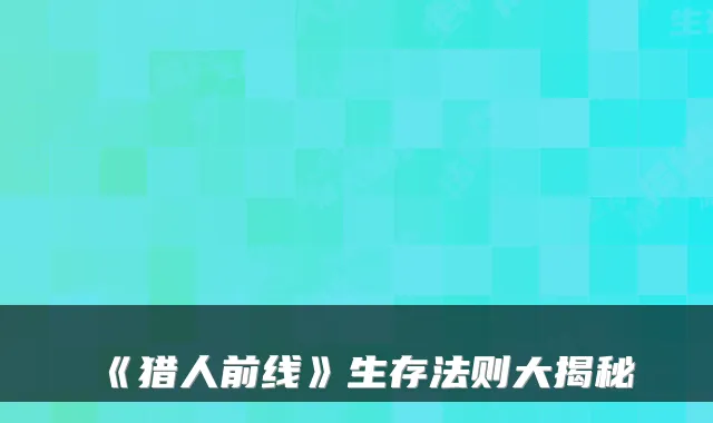 《猎人前线》生存法则大揭秘