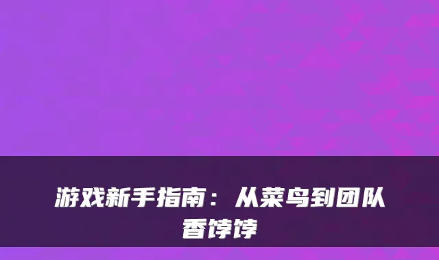 游戏新手指南:从菜鸟到团队香饽饽