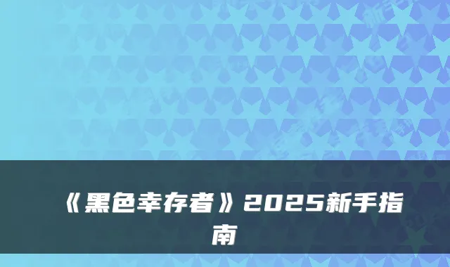 《黑色幸存者》2025新手指南