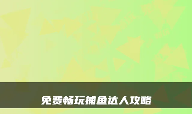 免费畅玩捕鱼达人攻略